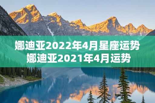 娜迪亚2022年4月星座运势 娜迪亚2021年4月运势