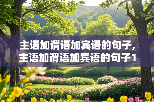 主语加谓语加宾语的句子,主语加谓语加宾语的句子10句