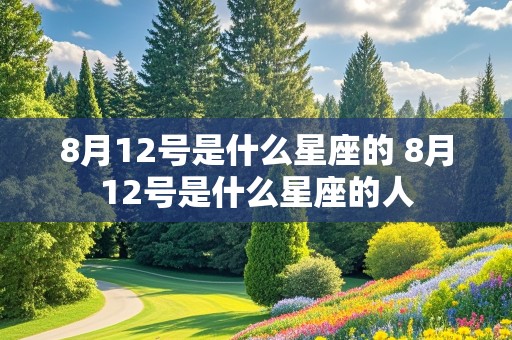 8月12号是什么星座的 8月12号是什么星座的人