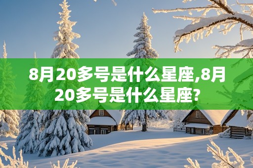 8月20多号是什么星座,8月20多号是什么星座?