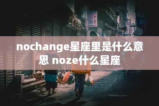 nochange星座里是什么意思 noze什么星座