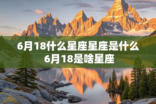 6月18什么星座星座是什么 6月18是啥星座