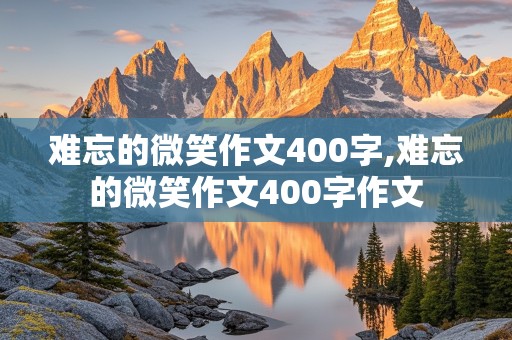 难忘的微笑作文400字,难忘的微笑作文400字作文