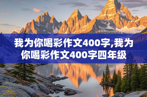 我为你喝彩作文400字,我为你喝彩作文400字四年级