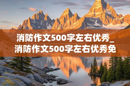 消防作文500字左右优秀_消防作文500字左右优秀免费