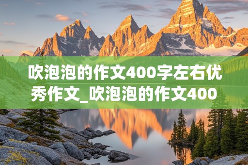 吹泡泡的作文400字左右优秀作文_吹泡泡的作文400字左右优秀作文三年级