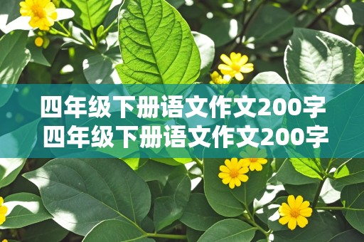 四年级下册语文作文200字 四年级下册语文作文200字左右