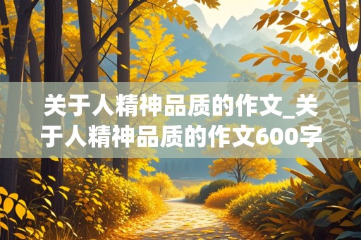 关于人精神品质的作文_关于人精神品质的作文600字