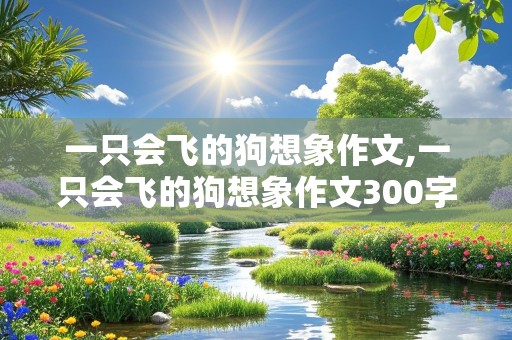 一只会飞的狗想象作文,一只会飞的狗想象作文300字