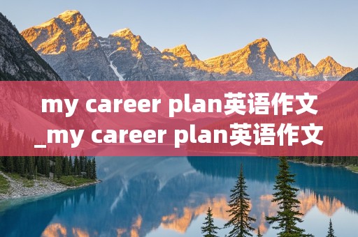 my career plan英语作文_my career plan英语作文80字