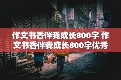 作文书香伴我成长800字 作文书香伴我成长800字优秀范文