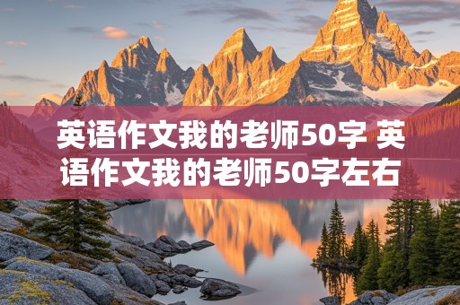 英语作文我的老师50字 英语作文我的老师50字左右