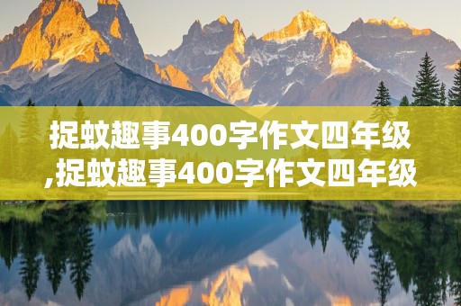 捉蚊趣事400字作文四年级,捉蚊趣事400字作文四年级上册