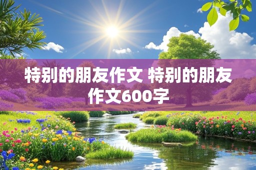 特别的朋友作文 特别的朋友作文600字