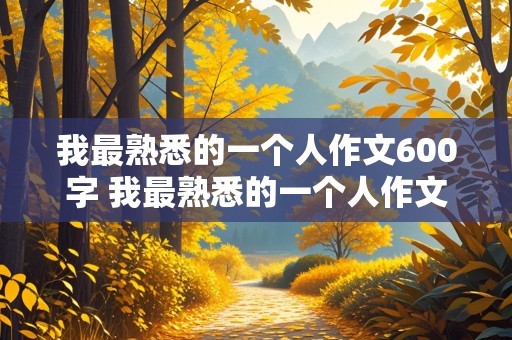 我最熟悉的一个人作文600字 我最熟悉的一个人作文600字初二