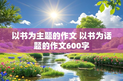 以书为主题的作文 以书为话题的作文600字