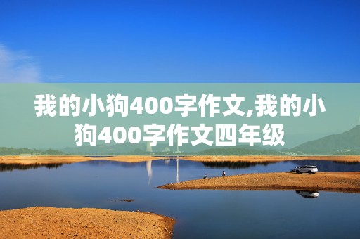 我的小狗400字作文,我的小狗400字作文四年级