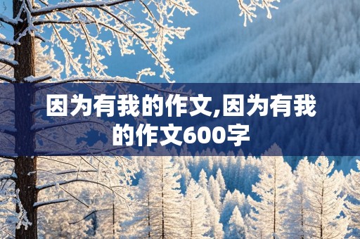 因为有我的作文,因为有我的作文600字