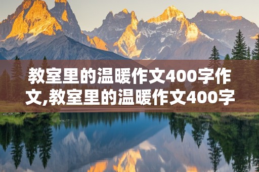 教室里的温暖作文400字作文,教室里的温暖作文400字作文怎么写