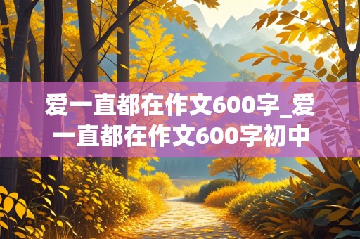 爱一直都在作文600字_爱一直都在作文600字初中