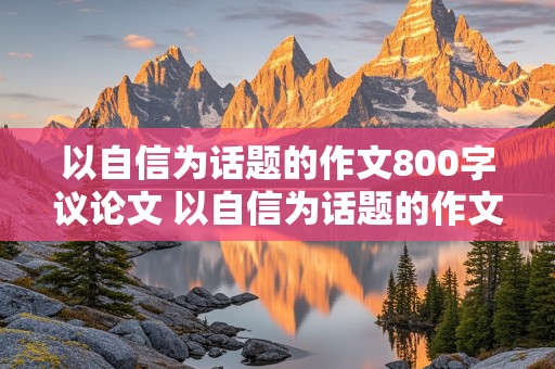 以自信为话题的作文800字议论文 以自信为话题的作文800字议论文作文