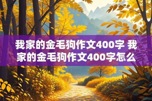 我家的金毛狗作文400字 我家的金毛狗作文400字怎么写