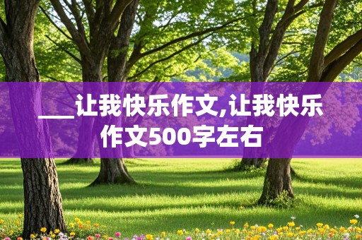 ___让我快乐作文,让我快乐作文500字左右