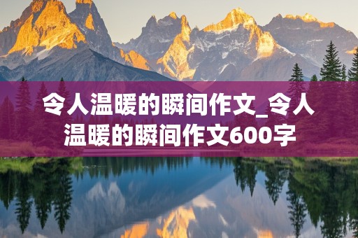 令人温暖的瞬间作文_令人温暖的瞬间作文600字