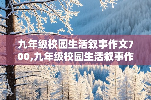 九年级校园生活叙事作文700,九年级校园生活叙事作文700三段式