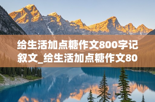 给生活加点糖作文800字记叙文_给生活加点糖作文800字记叙文初中