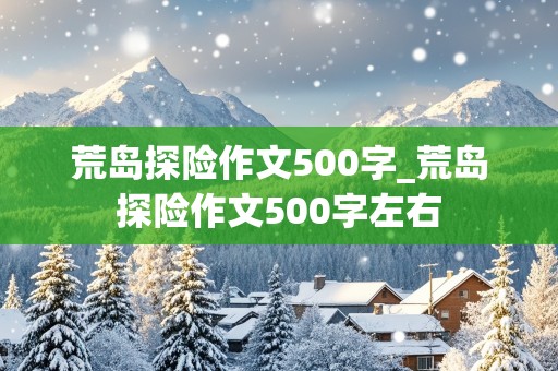 荒岛探险作文500字_荒岛探险作文500字左右