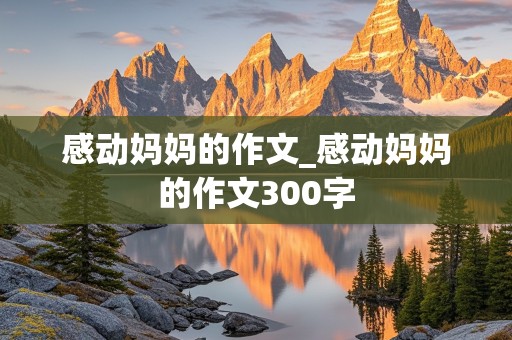 感动妈妈的作文_感动妈妈的作文300字