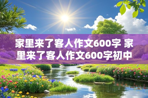 家里来了客人作文600字 家里来了客人作文600字初中