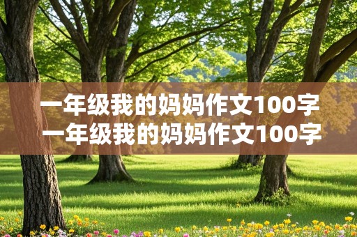 一年级我的妈妈作文100字 一年级我的妈妈作文100字怎么写