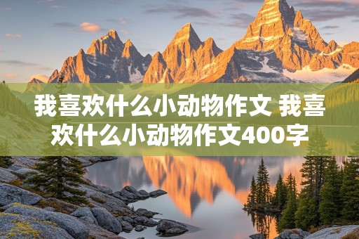 我喜欢什么小动物作文 我喜欢什么小动物作文400字