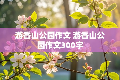 游香山公园作文 游香山公园作文300字