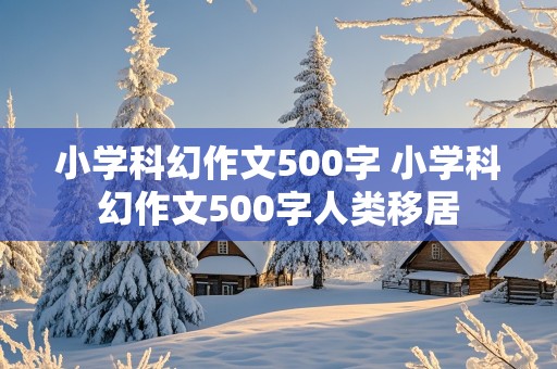 小学科幻作文500字 小学科幻作文500字人类移居