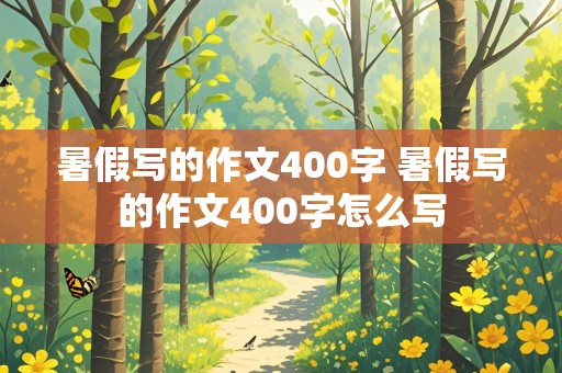 暑假写的作文400字 暑假写的作文400字怎么写