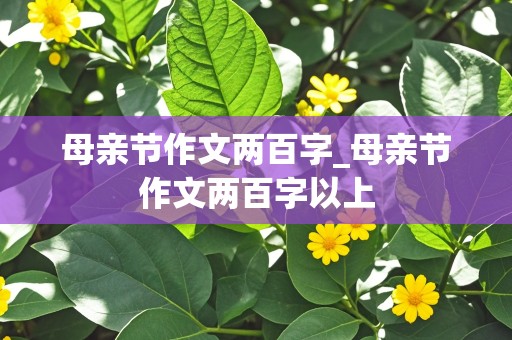 母亲节作文两百字_母亲节作文两百字以上