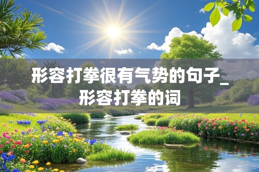 形容打拳很有气势的句子_形容打拳的词