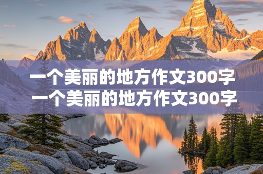 一个美丽的地方作文300字 一个美丽的地方作文300字三年级