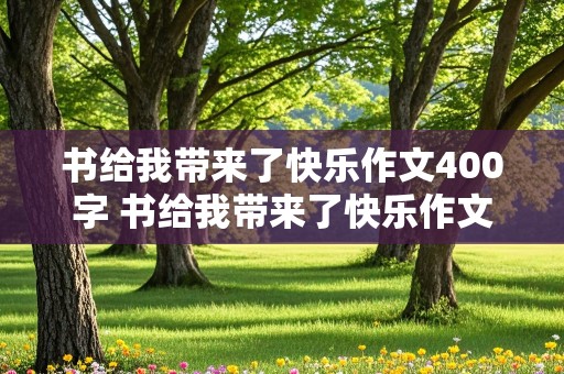 书给我带来了快乐作文400字 书给我带来了快乐作文400字左右怎么写