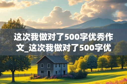 这次我做对了500字优秀作文_这次我做对了500字优秀作文写事