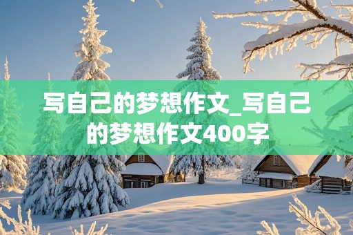 写自己的梦想作文_写自己的梦想作文400字