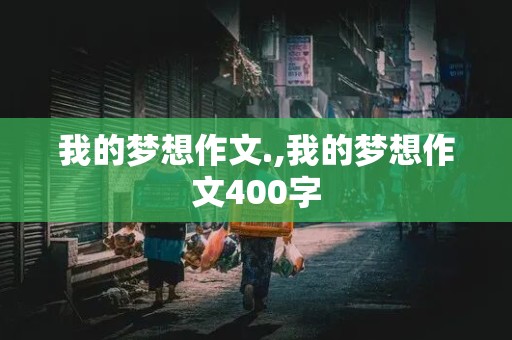 我的梦想作文.,我的梦想作文400字