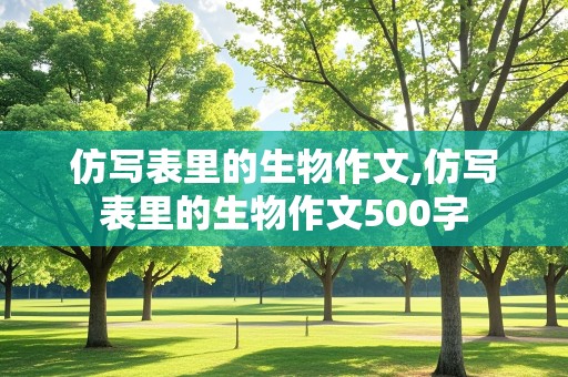 仿写表里的生物作文,仿写表里的生物作文500字