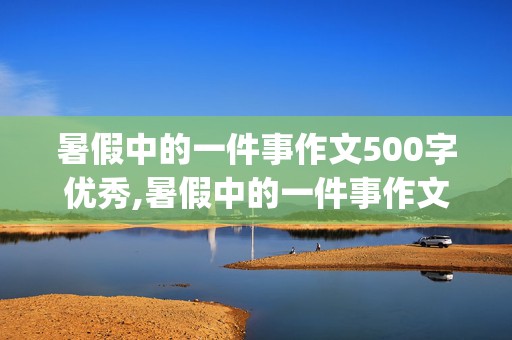 暑假中的一件事作文500字优秀,暑假中的一件事作文500字优秀(学游泳)