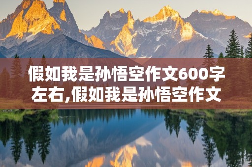 假如我是孙悟空作文600字左右,假如我是孙悟空作文600字左右初中