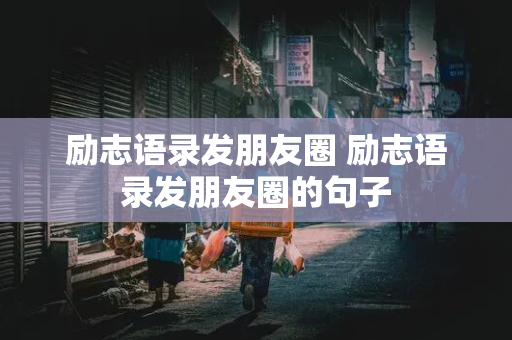 励志语录发朋友圈 励志语录发朋友圈的句子