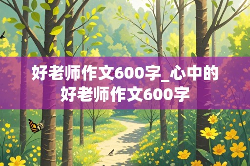 好老师作文600字_心中的好老师作文600字